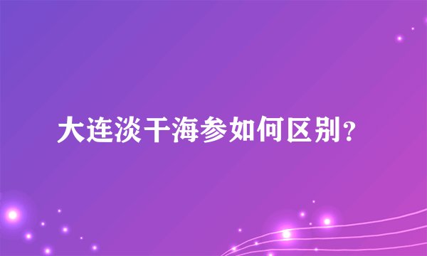 大连淡干海参如何区别？