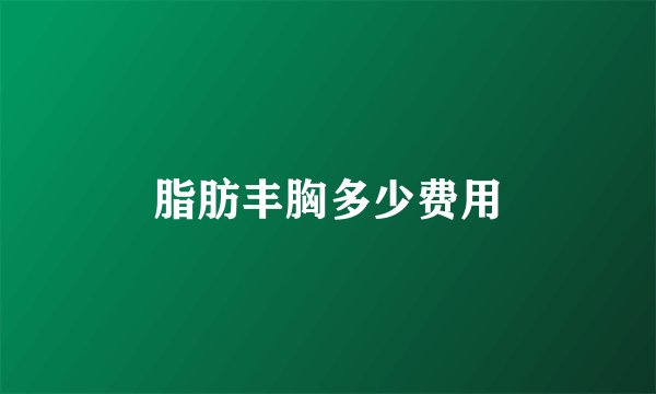 脂肪丰胸多少费用