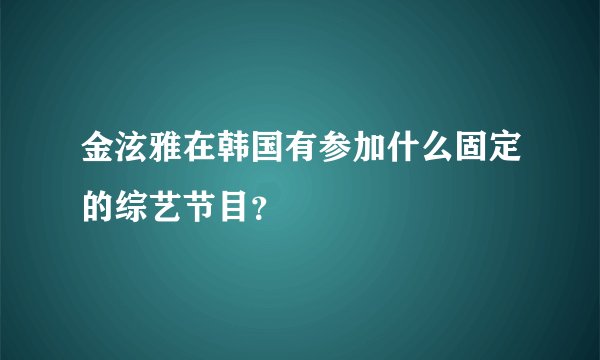 金泫雅在韩国有参加什么固定的综艺节目？