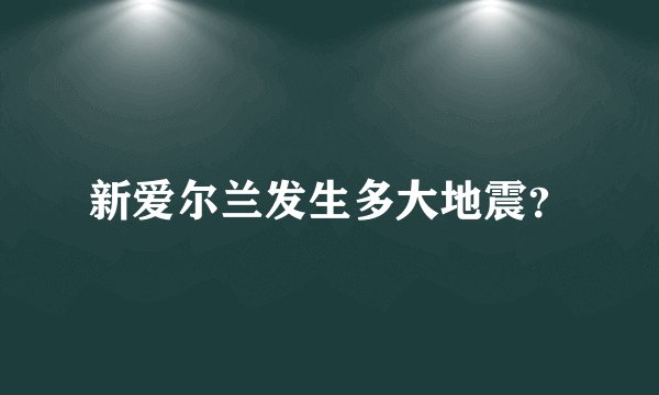 新爱尔兰发生多大地震？