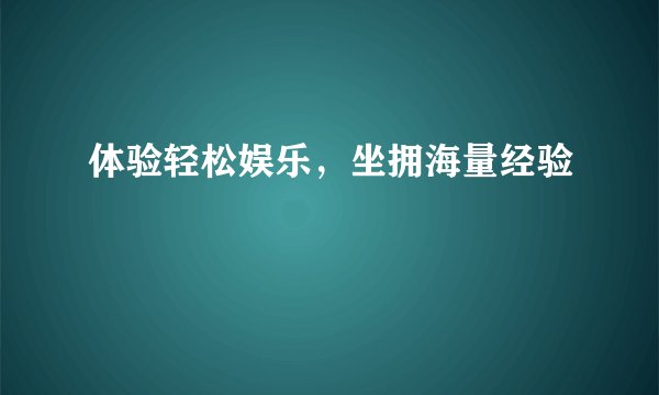 体验轻松娱乐，坐拥海量经验