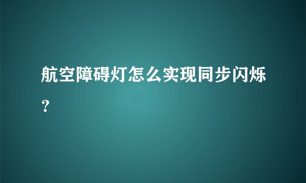 航空障碍灯怎么实现同步闪烁？