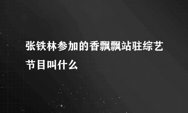 张铁林参加的香飘飘站驻综艺节目叫什么
