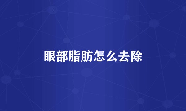 眼部脂肪怎么去除