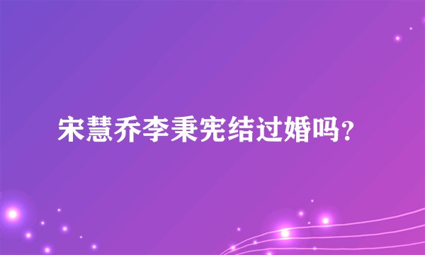 宋慧乔李秉宪结过婚吗？