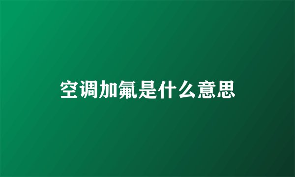 空调加氟是什么意思