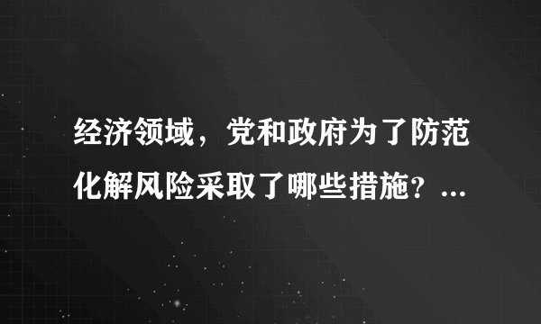 经济领域，党和政府为了防范化解风险采取了哪些措施？请列举。