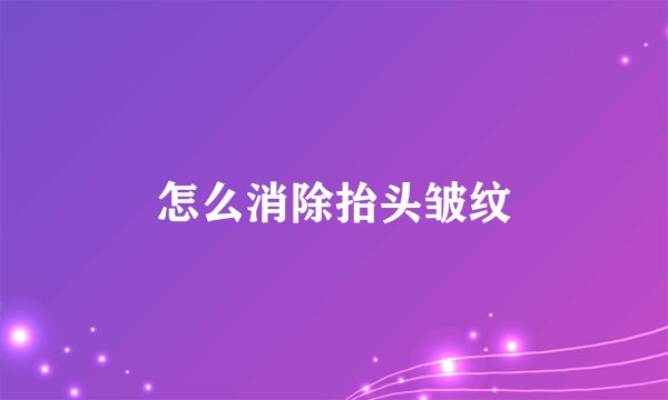 怎么消除抬头皱纹