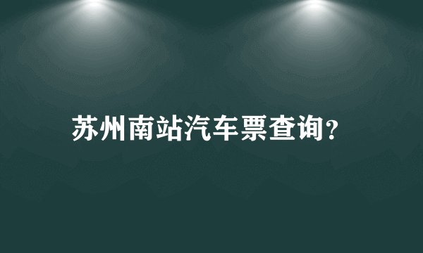苏州南站汽车票查询？