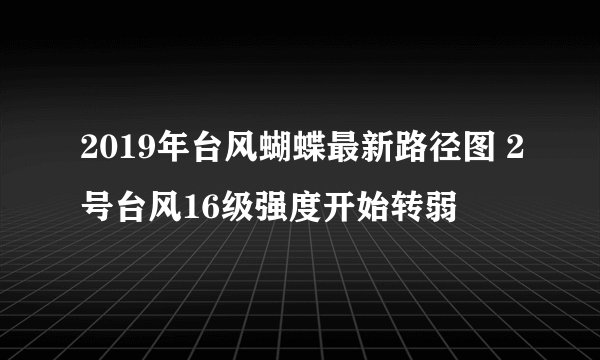2019年台风蝴蝶最新路径图 2号台风16级强度开始转弱