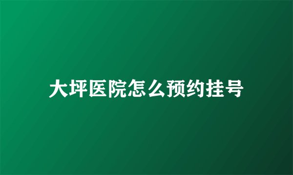 大坪医院怎么预约挂号