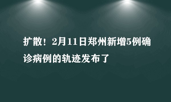 扩散！2月11日郑州新增5例确诊病例的轨迹发布了