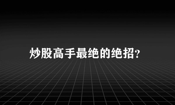 炒股高手最绝的绝招?