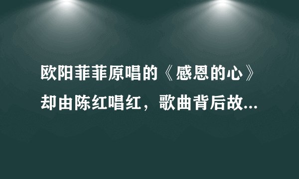 欧阳菲菲原唱的《感恩的心》却由陈红唱红,歌曲背后故事太心酸