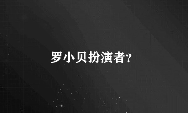 罗小贝扮演者？