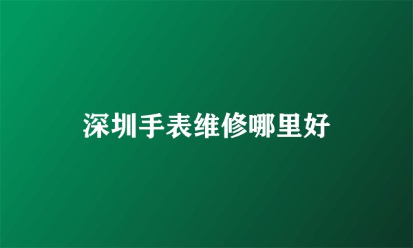深圳手表维修哪里好