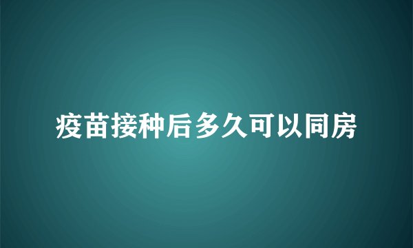 疫苗接种后多久可以同房