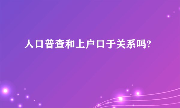 人口普查和上户口于关系吗?