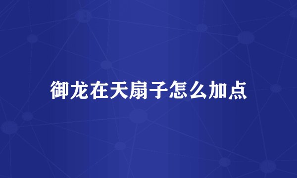 御龙在天扇子怎么加点