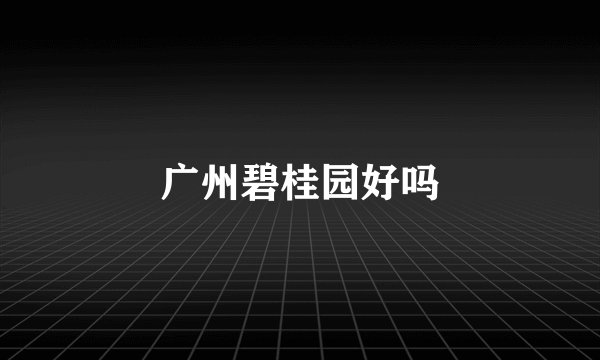 广州碧桂园好吗