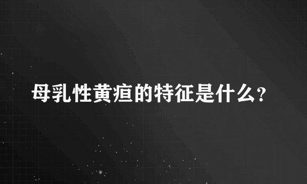 母乳性黄疸的特征是什么？