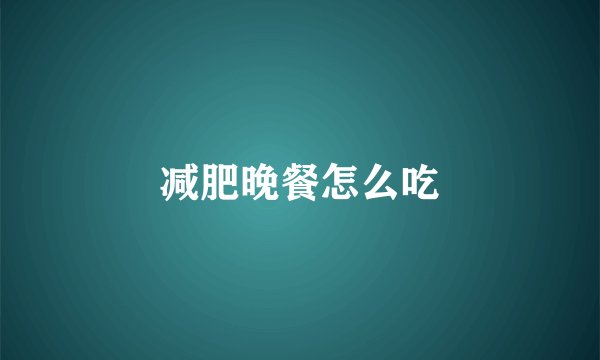 减肥晚餐怎么吃