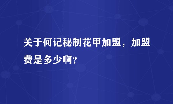 关于何记秘制花甲加盟，加盟费是多少啊？