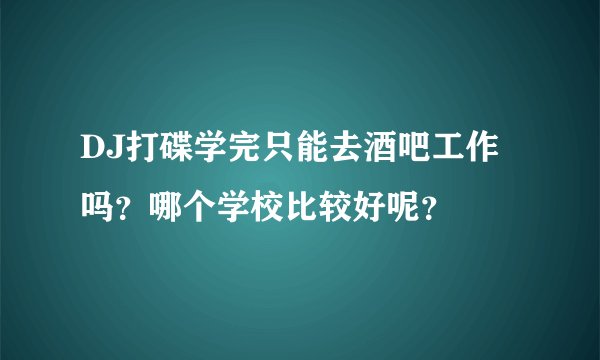 DJ打碟学完只能去酒吧工作吗?哪个学校比较好呢?