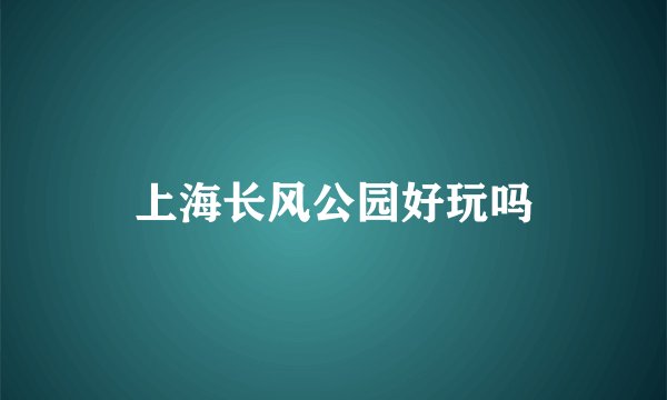 上海长风公园好玩吗
