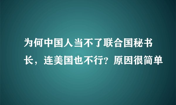 为何中国人当不了联合国秘书长,连美国也不行?原因很简单