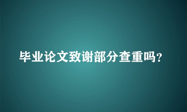 毕业论文致谢部分查重吗?
