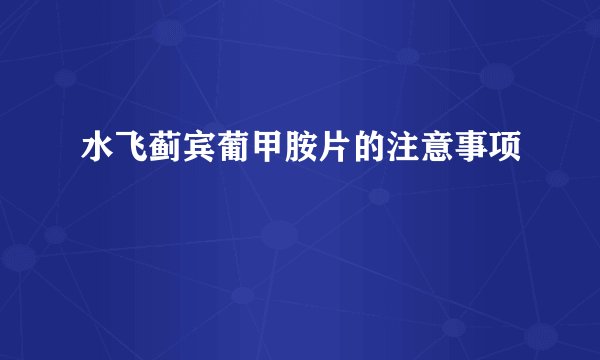 水飞蓟宾葡甲胺片的注意事项