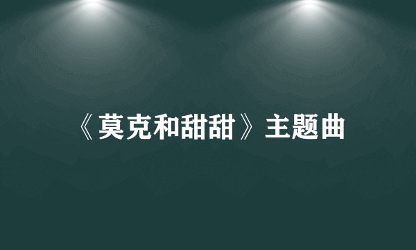 《莫克和甜甜》主题曲