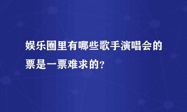 娱乐圈里有哪些歌手演唱会的票是一票难求的？