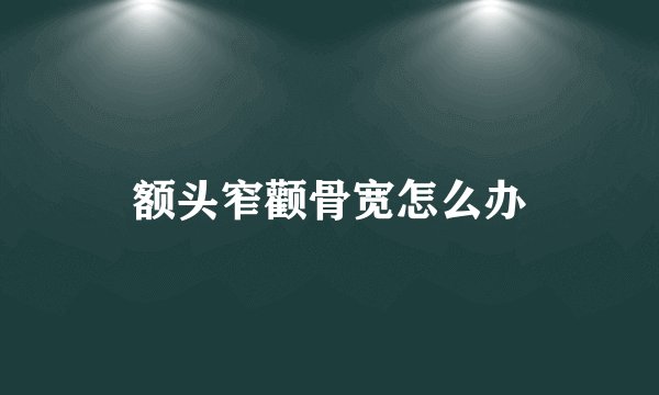 额头窄颧骨宽怎么办