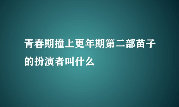 青春期撞上更年期第二部苗子的扮演者叫什么