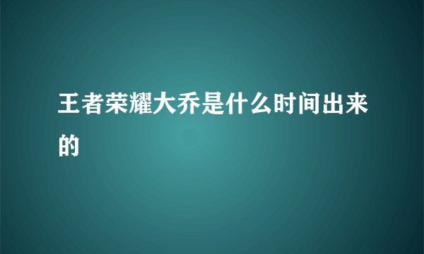 王者荣耀大乔是什么时间出来的