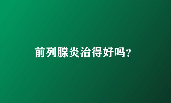 前列腺炎治得好吗？