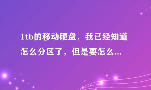 1tb的移动硬盘，我已经知道怎么分区了，但是要怎么分区比较好呢？