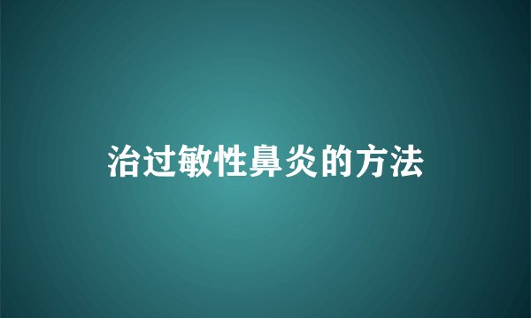 治过敏性鼻炎的方法
