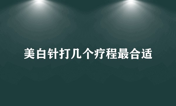 美白针打几个疗程最合适