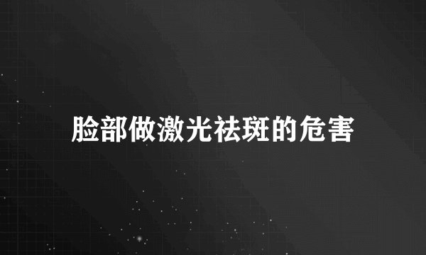 脸部做激光祛斑的危害