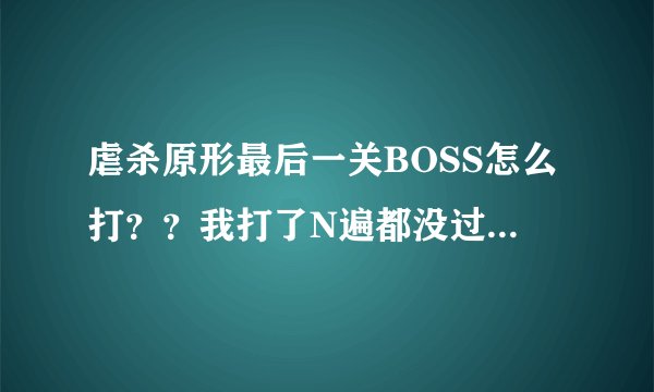 虐杀原形最后一关BOSS怎么打？？我打了N遍都没过.....