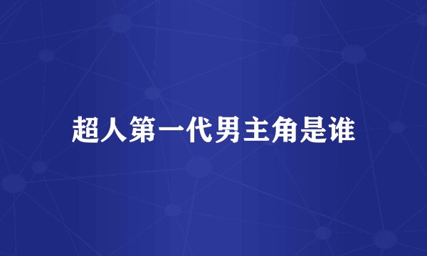 超人第一代男主角是谁