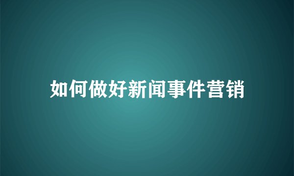 如何做好新闻事件营销