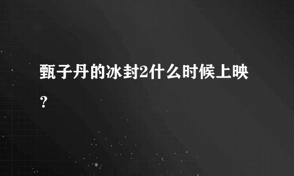 甄子丹的冰封2什么时候上映？