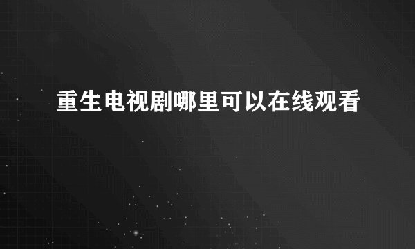 重生电视剧哪里可以在线观看