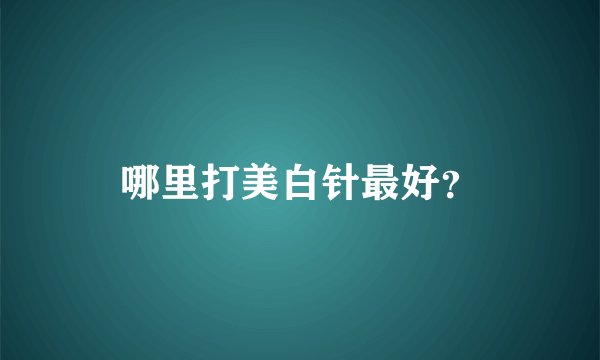 哪里打美白针最好？