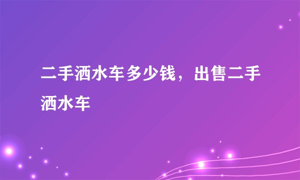 二手洒水车多少钱，出售二手洒水车