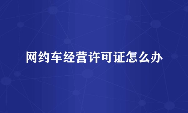网约车经营许可证怎么办